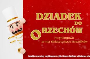 Dziadek do orzechów – recyklingowa armia świątecznych strażników  Familijne warsztaty recyklingowe!