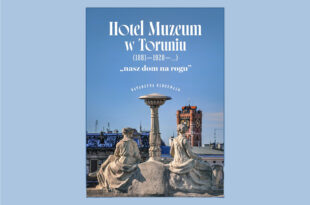 10 GRUDNIA: Premiera książki Katarzyny Kluczwajd "Hotel Muzeum w Toruniu (1881-1920-...) nasz dom na rogu"