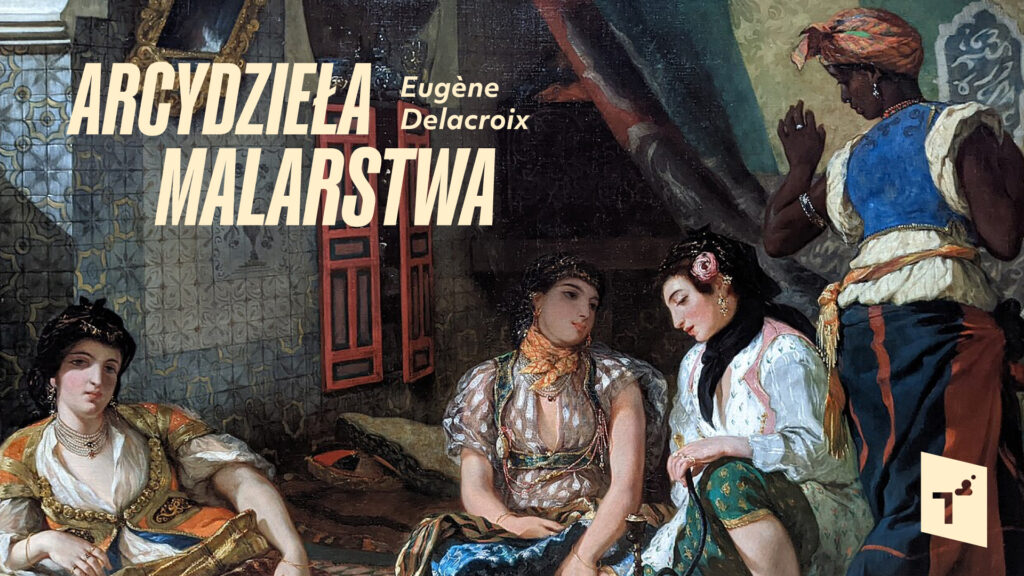Arcydzieła malarstwa: Delacroix czyli jak połączyć rewolucję z romantyzmem
