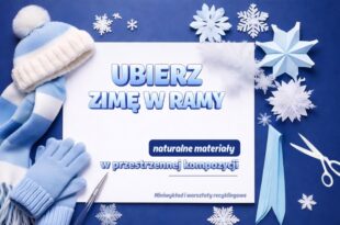 Ubierz zimę w ramy - naturalne materiały w przestrzennej kompozycji Miniwykład i warsztaty recyklingowe
