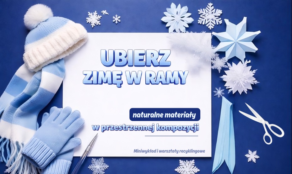 Ubierz zimę w ramy - naturalne materiały w przestrzennej kompozycji Miniwykład i warsztaty recyklingowe
