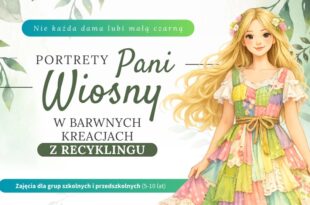 Nie każda dama lubi małą czarną! Portrety Pani Wiosny w barwnych kreacjach z recyklingu. Zajęcia dla grup szkolnych i przedszkolnych (5-10 lat).