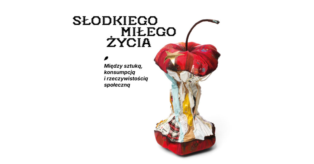 WYSTAWA / Słodkiego, miłego życia. Między sztuką, konsumpcją i rzeczywistością społeczną - wernisaż