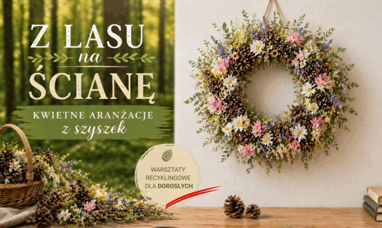Z lasu na ścianę – kwietne aranżacje z szyszek. Warsztaty recyklingowe dla dorosłych.
