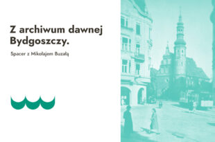 Z archiwum dawnej Bydgoszczy – spacer z Mikołajem Buzałą