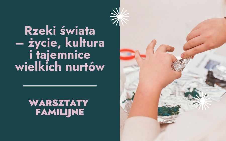 Rzeki świata – życie, kultura i tajemnice wielkich nurtów – warsztaty familijne