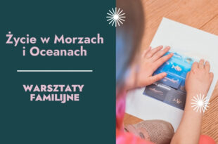 Życie w Morzach i Oceanach – warsztaty familijne