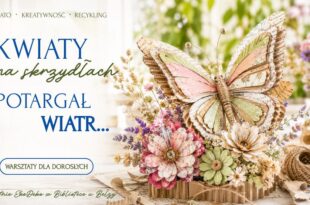 Kwiaty na skrzydłach potargał wiatr… Warsztaty recyklingowe dla dorosłych
