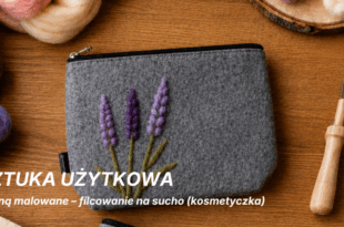 Sztuka użytkowa: Wełną malowane – filcowanie na sucho (kosmetyczka)