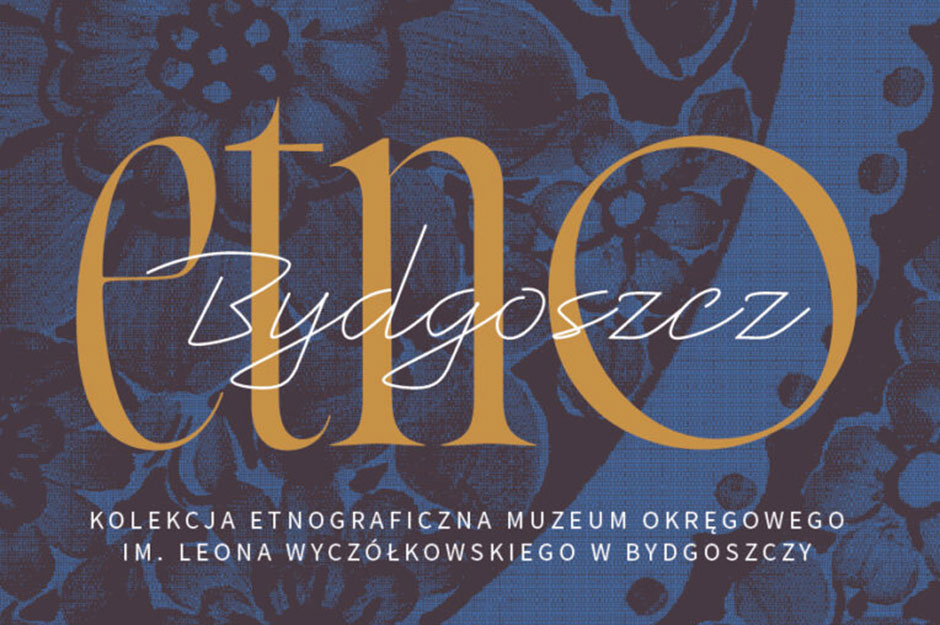 Etno/Bydgoszcz. Kolekcja etnograficzna Muzeum Okręgowego im. Leona Wyczółkowskiego w Bydgoszczy
