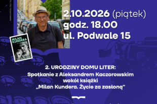 2. Urodziny Domu Liter: Spotkanie z Aleksandrem Kaczorowskim wokół książki „Milan Kundera. Życie za zasłoną”