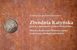 ZBRODNIA KATYŃSKA – PAMIĘĆ, TOŻSAMOŚĆ I ODPOWIEDZIALNOŚĆ. MIĘDZY BADANIAMI HISTORYCZNYMI A EDUKACJĄ MŁODEGO POKOLENIA. KONFERENCJA POPULARNONAUKOWA [22-23.10.2026]