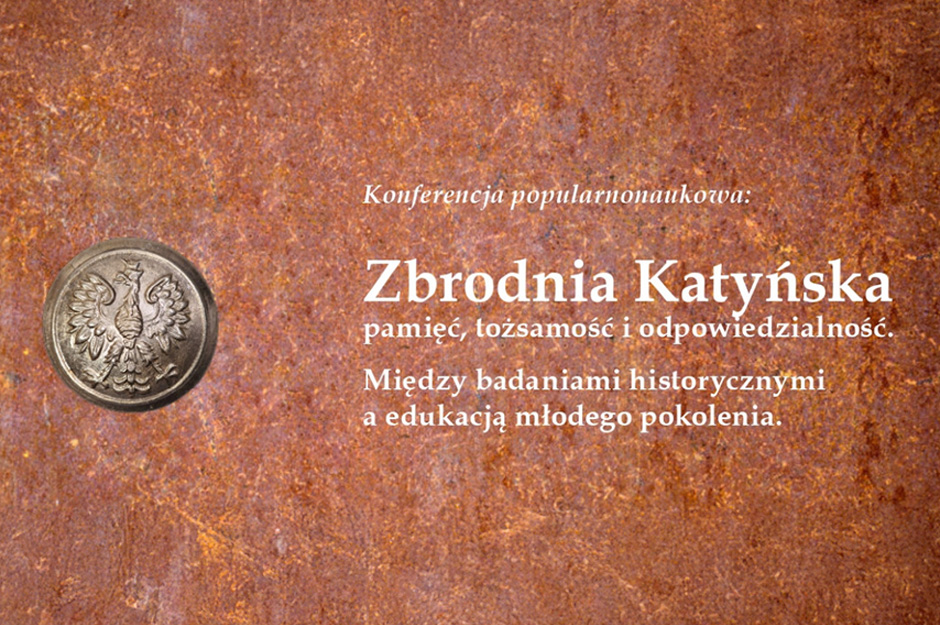 ZBRODNIA KATYŃSKA – PAMIĘĆ, TOŻSAMOŚĆ I ODPOWIEDZIALNOŚĆ. MIĘDZY BADANIAMI HISTORYCZNYMI A EDUKACJĄ MŁODEGO POKOLENIA. KONFERENCJA POPULARNONAUKOWA [22-23.10.2026]
