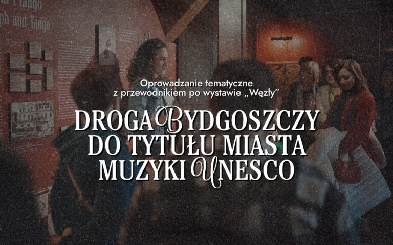 Oprowadzanie tematyczne z przewodnikiem po wystawie „Węzły” – Droga Bydgoszczy do tytułu Miasta Muzyki UNESCO